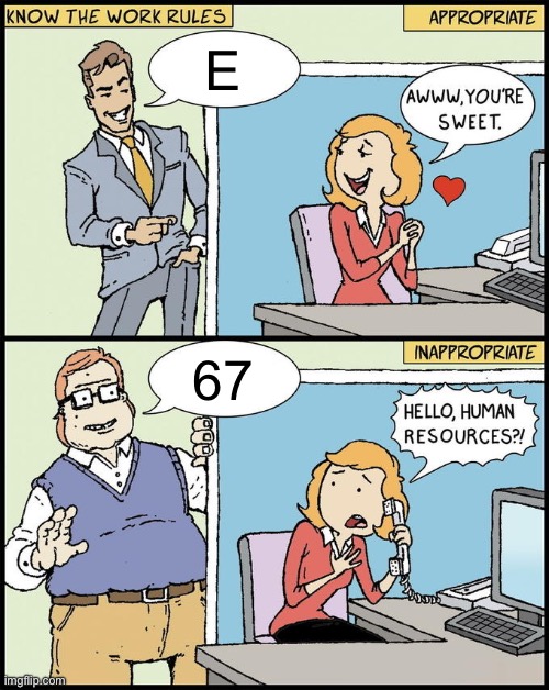 E vs 67 | E; 67 | image tagged in hello human resources | made w/ Imgflip meme maker