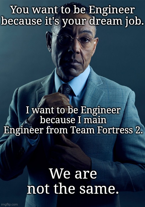 Let's hope the Sentry won't going down so easily. | You want to be Engineer because it's your dream job. I want to be Engineer because I main Engineer from Team Fortress 2. We are not the same. | image tagged in gus fring we are not the same,engineer,team fortress 2 | made w/ Imgflip meme maker