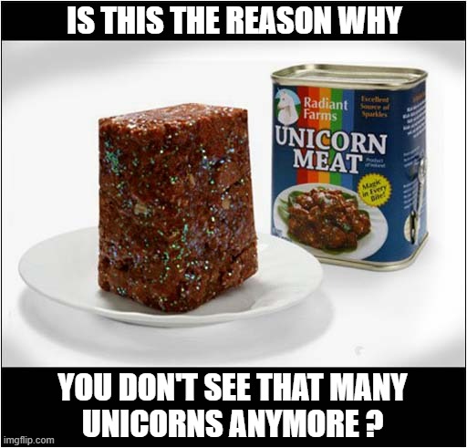 Full Of Sparkly Goodness | IS THIS THE REASON WHY; YOU DON'T SEE THAT MANY
UNICORNS ANYMORE ? | image tagged in unicorn,scarce,fake | made w/ Imgflip meme maker