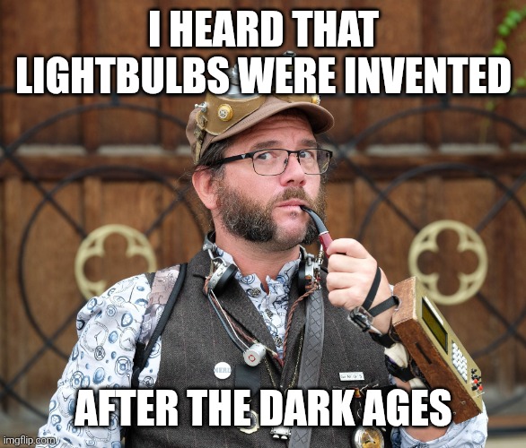 Lightbulb moment | I HEARD THAT LIGHTBULBS WERE INVENTED; AFTER THE DARK AGES | image tagged in posh steampunk man with pipe,steampunk,funny,meme,puns | made w/ Imgflip meme maker