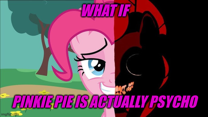 dark side pinkie | WHAT IF; PINKIE PIE IS ACTUALLY PSYCHO | image tagged in dark side pinkie | made w/ Imgflip meme maker