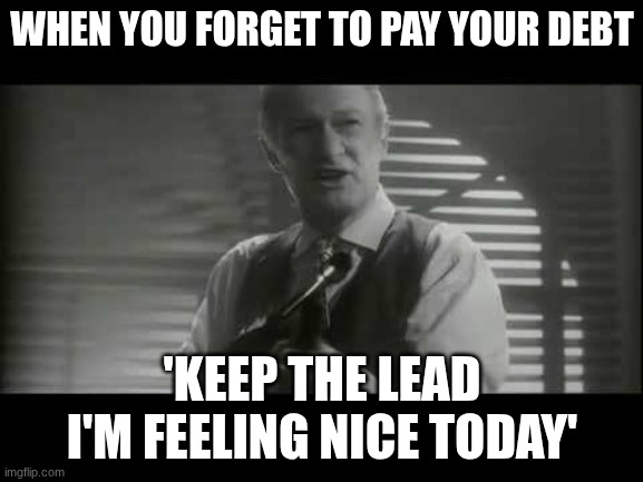 Don't forget | WHEN YOU FORGET TO PAY YOUR DEBT; 'KEEP THE LEAD I'M FEELING NICE TODAY' | image tagged in keep the change ya filthy animal,mafia,guess i'll die | made w/ Imgflip meme maker
