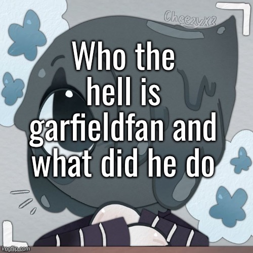 Who the hell is garfieldfan and what did he do | made w/ Imgflip meme maker