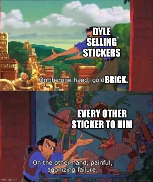 good waste of ichor | DYLE SELLING STICKERS; BRICK. EVERY OTHER STICKER TO HIM | image tagged in on the one hand gold | made w/ Imgflip meme maker
