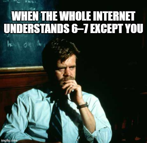Frustrated Professor | WHEN THE WHOLE INTERNET UNDERSTANDS 6–7 EXCEPT YOU | image tagged in frustrated professor | made w/ Imgflip meme maker