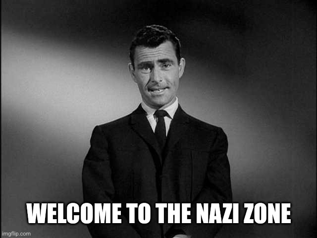 WELCOME TO THE NAZI ZONE | image tagged in rod serling twilight zone | made w/ Imgflip meme maker