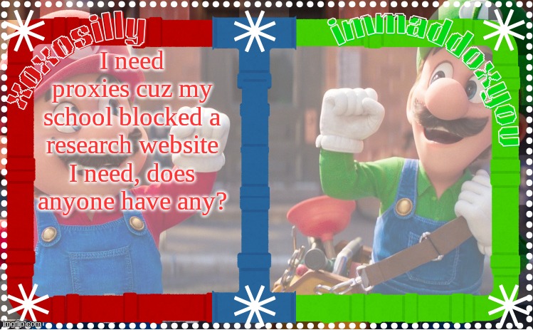 I have one but it doesn't load well | I need proxies cuz my school blocked a research website I need, does anyone have any? | image tagged in immaddoxyou and xoxosilly shared temp | made w/ Imgflip meme maker