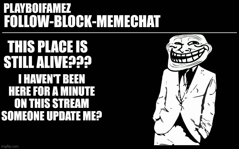 Long time no see everyone | THIS PLACE IS STILL ALIVE??? I HAVEN'T BEEN HERE FOR A MINUTE ON THIS STREAM SOMEONE UPDATE ME? | image tagged in trollers font | made w/ Imgflip meme maker