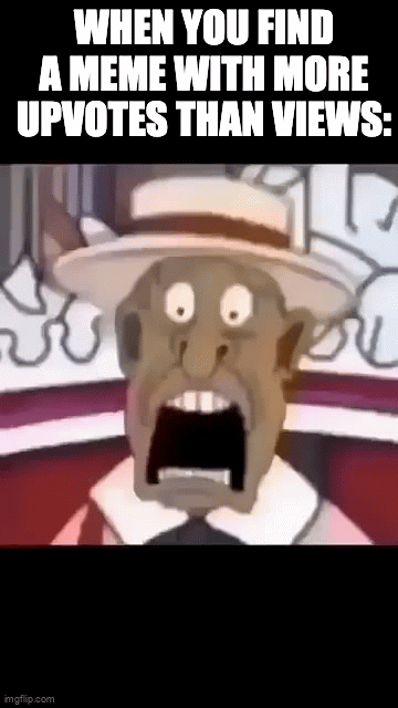 How??? | WHEN YOU FIND A MEME WITH MORE UPVOTES THAN VIEWS: | image tagged in gifs,funny,relatable,memes,unnecessary tags | made w/ Imgflip video-to-gif maker