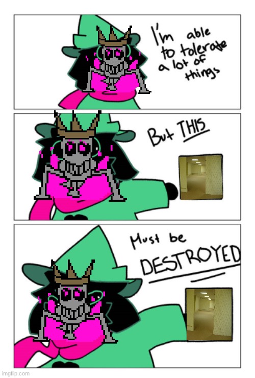 If you're not careful and noclip out of reality in the wrong areas, you'll end up in the Backrooms, where it's nothing but the s | image tagged in i'm able to tolerate a lot of things but this must be destroyed | made w/ Imgflip meme maker