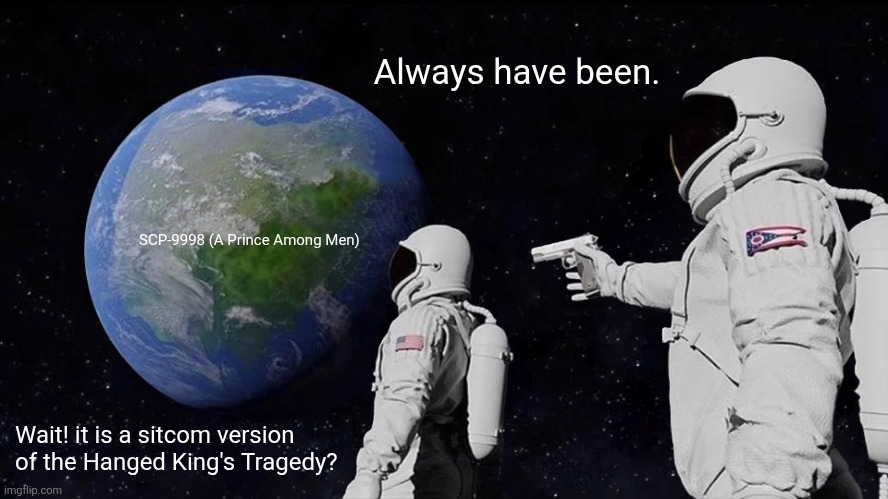 Always Has Been Meme | Always have been. SCP-9998 (A Prince Among Men); Wait! it is a sitcom version of the Hanged King's Tragedy? | image tagged in memes,scp,tragedy | made w/ Imgflip meme maker