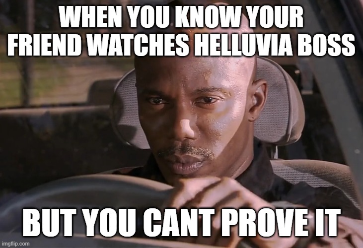 true tho | WHEN YOU KNOW YOUR FRIEND WATCHES HELLUVIA BOSS; BUT YOU CANT PROVE IT | image tagged in doakes | made w/ Imgflip meme maker