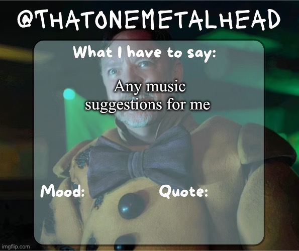 Thatonemetalhead temp | Any music suggestions for me | image tagged in thatonemetalhead temp | made w/ Imgflip meme maker