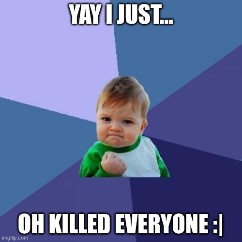 Success Kid Meme | YAY I JUST... OH KILLED EVERYONE :| | image tagged in memes,success kid | made w/ Imgflip meme maker