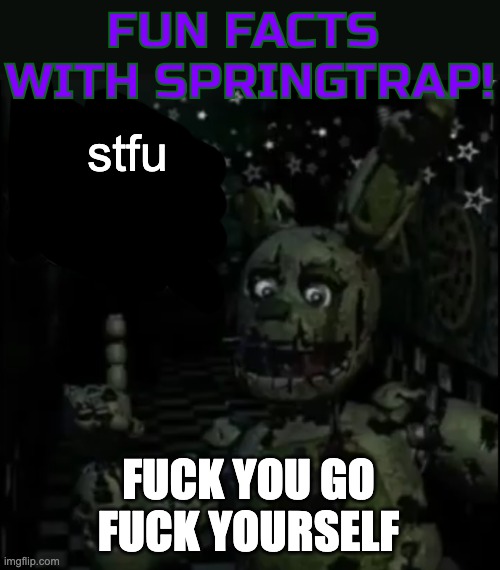 Fun facts with springtrap! | stfu FUCK YOU GO FUCK YOURSELF | image tagged in fun facts with springtrap | made w/ Imgflip meme maker