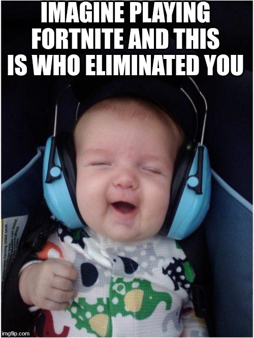 they are all children also Fortnite sucks | IMAGINE PLAYING FORTNITE AND THIS IS WHO ELIMINATED YOU | image tagged in memes,jammin baby | made w/ Imgflip meme maker