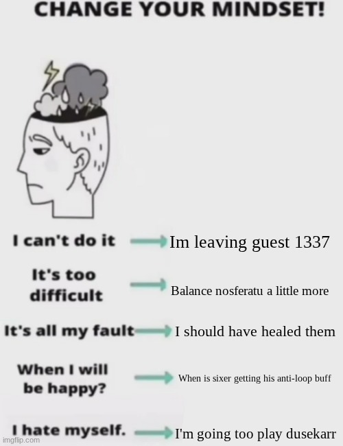 Im off to grind dusekkar milestone- AAAAAH! JADBHBFDHJFEHCULHLNHLHCN EUYYHIULNHECHSIG VUESH | Im leaving guest 1337; Balance nosferatu a little more; I should have healed them; When is sixer getting his anti-loop buff; I'm going too play dusekarr | image tagged in change your mindset | made w/ Imgflip meme maker