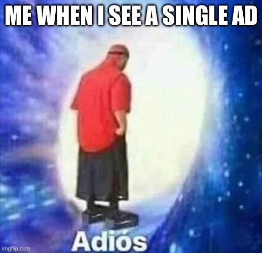 Adios | ME WHEN I SEE A SINGLE AD | image tagged in adios | made w/ Imgflip meme maker