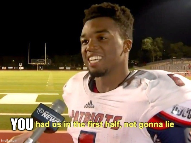 They had us in the first half | YOU | image tagged in they had us in the first half | made w/ Imgflip meme maker