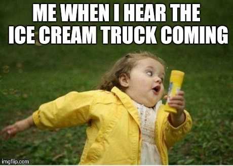 Or a taco truck.. Lol | ME WHEN I HEAR THE ICE CREAM TRUCK COMING | image tagged in memes,chubby bubbles girl,funny,food,hilarious,running | made w/ Imgflip meme maker