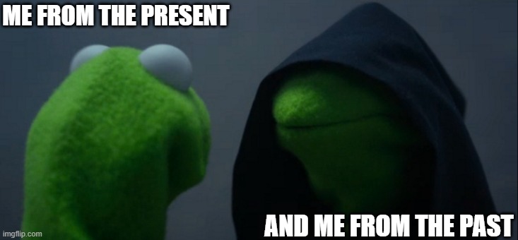 My past is an evil past! just kidding :) | ME FROM THE PRESENT; AND ME FROM THE PAST | image tagged in memes,evil kermit | made w/ Imgflip meme maker