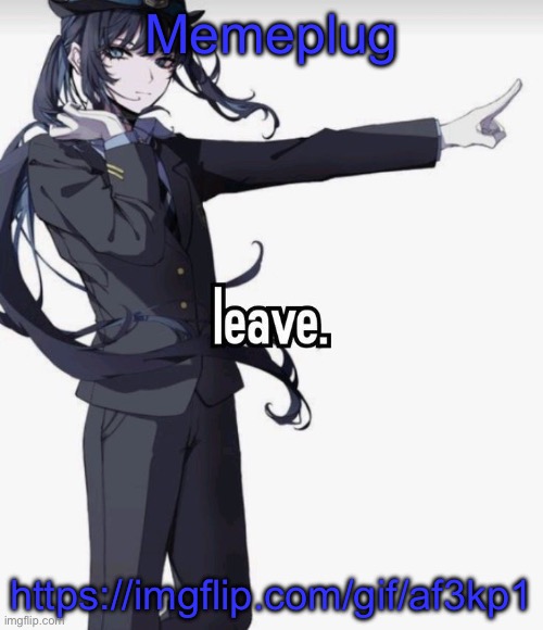 leave. | Memeplug; https://imgflip.com/gif/af3kp1 | image tagged in leave | made w/ Imgflip meme maker