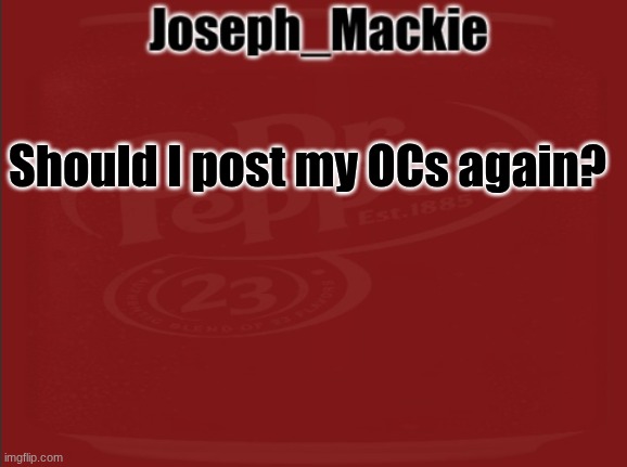Joseph_Mackie template | Should I post my OCs again? | image tagged in joseph_mackie template | made w/ Imgflip meme maker