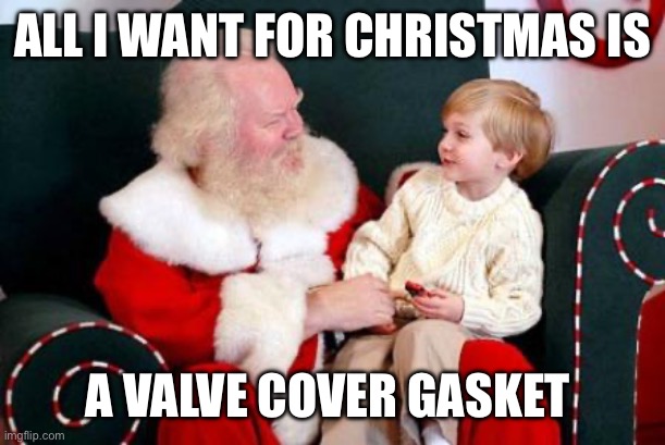 Christmas wish | ALL I WANT FOR CHRISTMAS IS; A VALVE COVER GASKET | image tagged in santa's lap | made w/ Imgflip meme maker