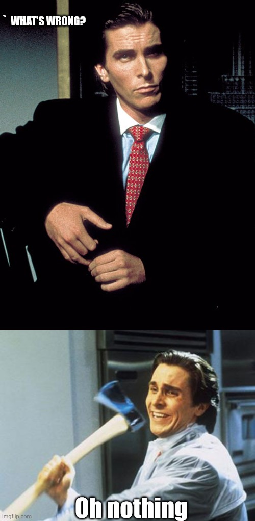 `  WHAT'S WRONG? Oh nothing | image tagged in christian bale,christian bale with axe | made w/ Imgflip meme maker