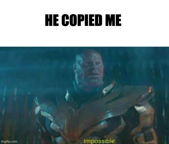 Thanos Impossible | HE COPIED ME | image tagged in thanos impossible | made w/ Imgflip meme maker