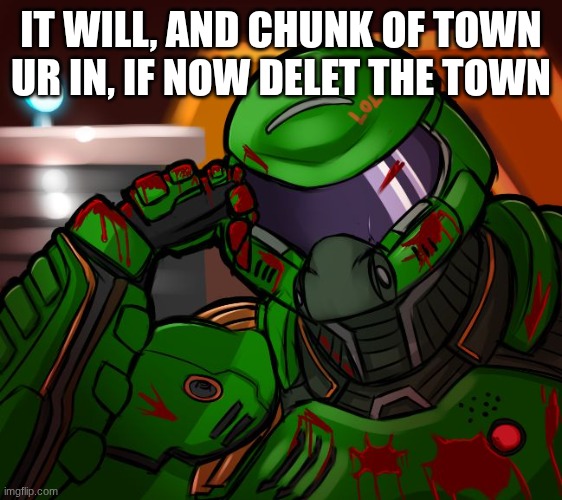 IT WILL, AND CHUNK OF TOWN UR IN, IF NOW DELET THE TOWN | image tagged in condescending doomguy | made w/ Imgflip meme maker