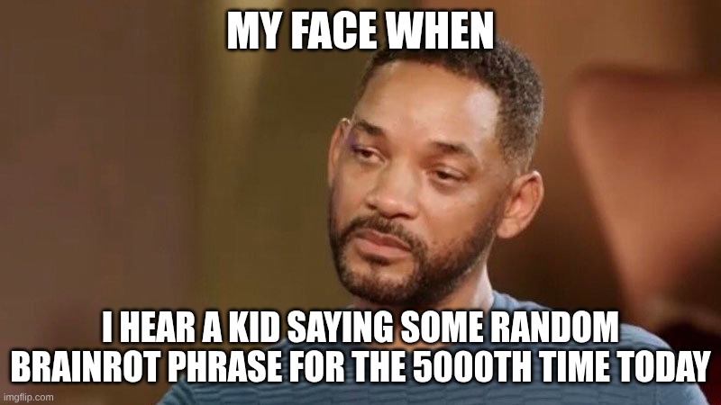 Sad Will Smith | MY FACE WHEN; I HEAR A KID SAYING SOME RANDOM BRAINROT PHRASE FOR THE 5000TH TIME TODAY | image tagged in sad will smith | made w/ Imgflip meme maker