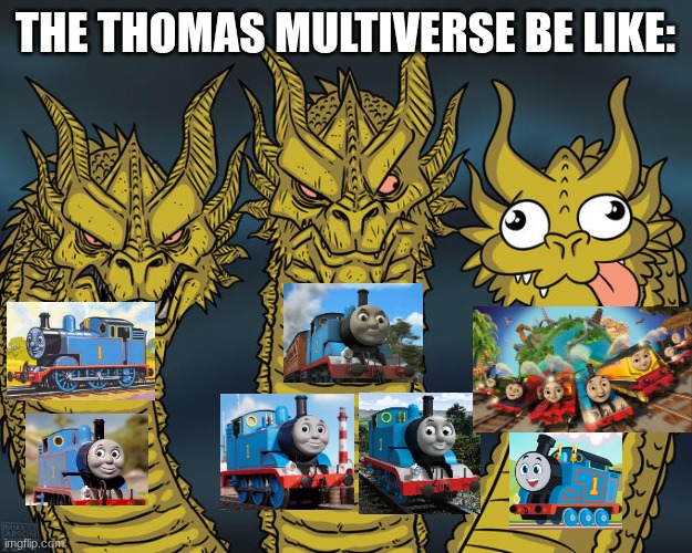 The Thomas multiverse be like: | THE THOMAS MULTIVERSE BE LIKE: | image tagged in three-headed dragon,thomas the tank engine,funny,funny memes,memes | made w/ Imgflip meme maker