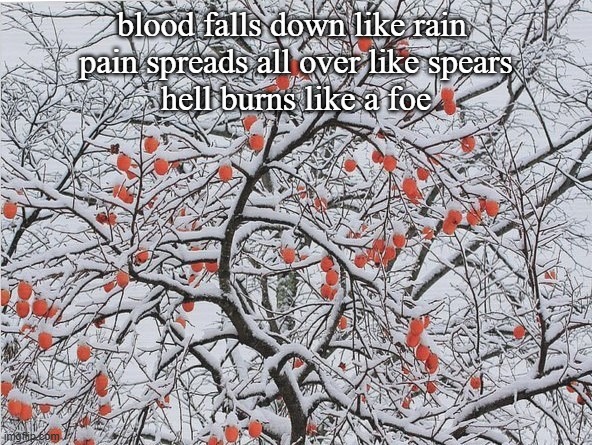 haiku on agony | blood falls down like rain 
pain spreads all over like spears
hell burns like a foe | image tagged in gratitude haiku - november 20 2022 | made w/ Imgflip meme maker