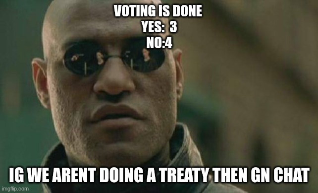 Matrix Morpheus | VOTING IS DONE 
YES:  3
NO:4; IG WE ARENT DOING A TREATY THEN GN CHAT | image tagged in memes,matrix morpheus | made w/ Imgflip meme maker