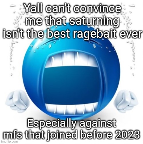 @dragnoc | Yall can't convince me that saturning isn't the best ragebait ever; Especially against mfs that joined before 2023 | image tagged in crying blue guy | made w/ Imgflip meme maker