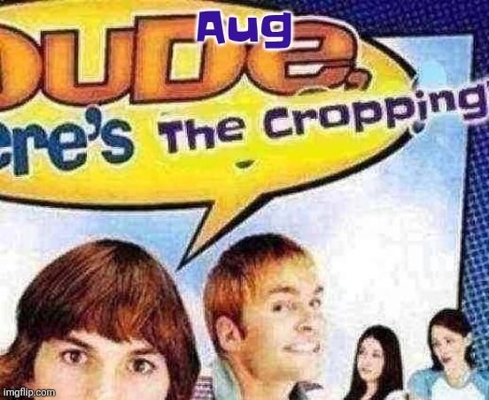 dude where's the cropping | Aug | image tagged in dude where's the cropping | made w/ Imgflip meme maker