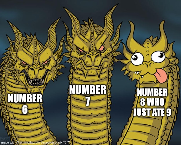 6 7! | NUMBER 7; NUMBER 8 WHO JUST ATE 9; NUMBER 6 | image tagged in three-headed dragon,67,fun | made w/ Imgflip meme maker