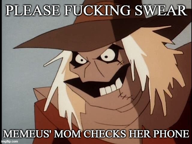 PISSPISSPISSPISSPISSPISSPISSPISSPISSSHITFUCKFUCKFUCKASSDAMN | PLEASE FUCKING SWEAR; MEMEUS' MOM CHECKS HER PHONE | image tagged in weird scarecrow | made w/ Imgflip meme maker