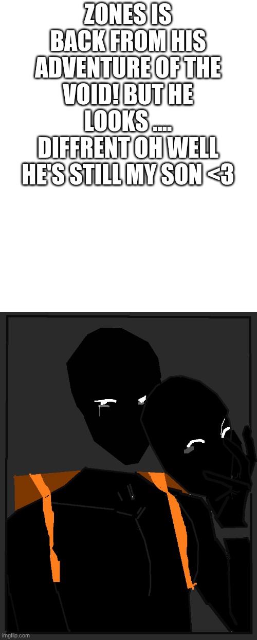 (new art) | ZONES IS BACK FROM HIS ADVENTURE OF THE VOID! BUT HE LOOKS .... DIFFRENT OH WELL HE'S STILL MY SON <3 | made w/ Imgflip meme maker