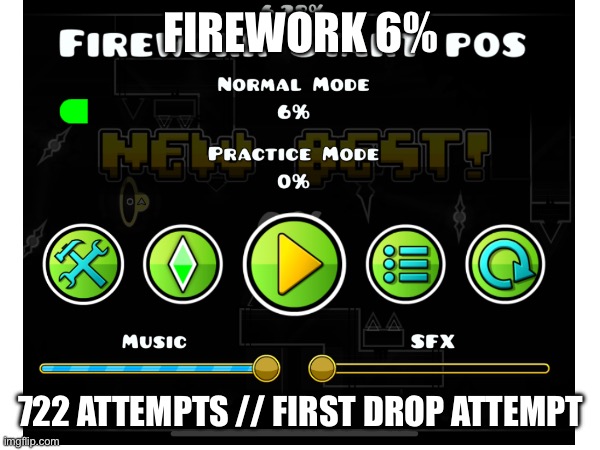 Firework 6% // NEW HARDEST | FIREWORK 6%; 722 ATTEMPTS // FIRST DROP ATTEMPT | image tagged in gd,progress,new hardest | made w/ Imgflip meme maker