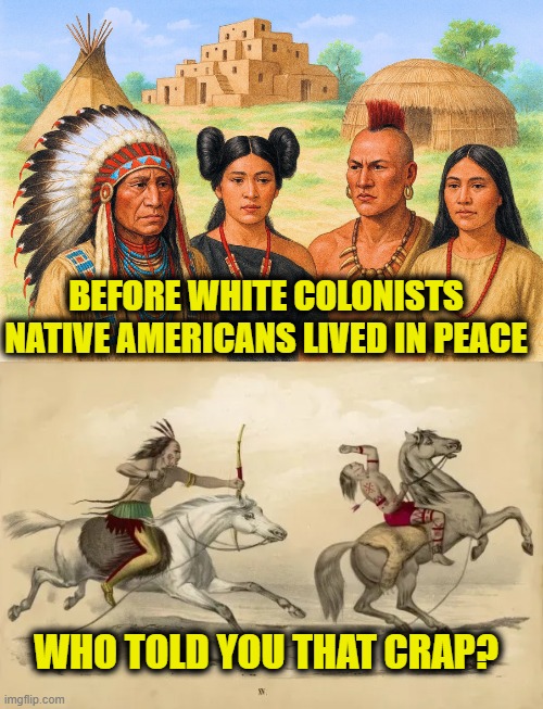 More Leftist Lies | BEFORE WHITE COLONISTS
NATIVE AMERICANS LIVED IN PEACE; WHO TOLD YOU THAT CRAP? | image tagged in leftists | made w/ Imgflip meme maker