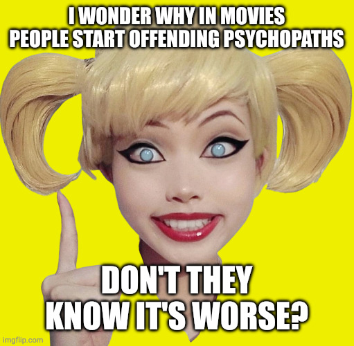 Harley Quinn | I WONDER WHY IN MOVIES PEOPLE START OFFENDING PSYCHOPATHS; DON'T THEY KNOW IT'S WORSE? | image tagged in harley quinn | made w/ Imgflip meme maker