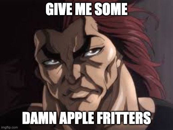 Yujiro Hanma | GIVE ME SOME DAMN APPLE FRITTERS | image tagged in yujiro hanma | made w/ Imgflip meme maker