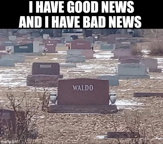 I Have Good News And I Have Bad News | I HAVE GOOD NEWS AND I HAVE BAD NEWS | image tagged in chrisjoines1 | made w/ Imgflip meme maker