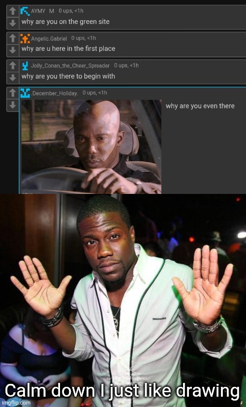 Calm down I just like drawing | image tagged in kevin hart hands up | made w/ Imgflip meme maker
