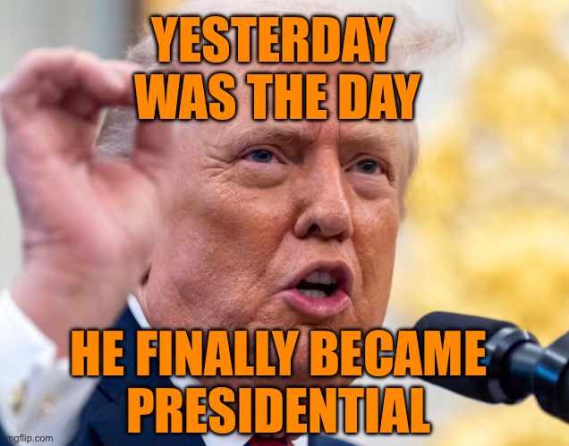 YESTERDAY 
WAS THE DAY; HE FINALLY BECAME
PRESIDENTIAL | made w/ Imgflip meme maker