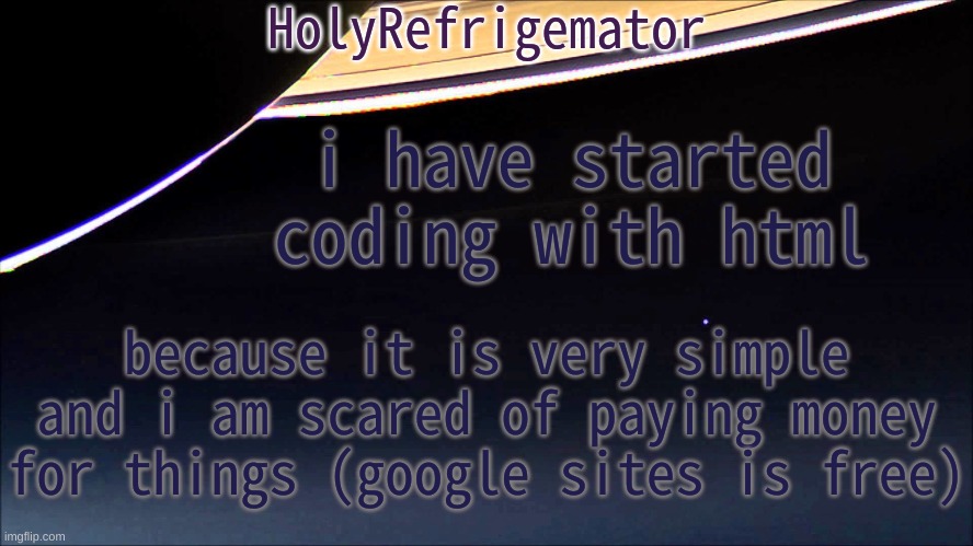 HolyRefrigemator Temp | i have started coding with html; because it is very simple and i am scared of paying money for things (google sites is free) | image tagged in holyrefrigemator temp | made w/ Imgflip meme maker