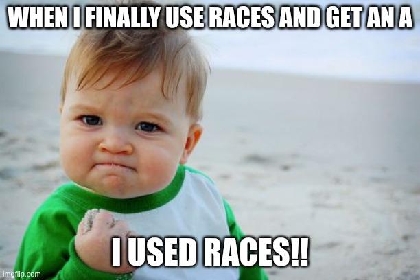 Success Kid Original | WHEN I FINALLY USE RACES AND GET AN A; I USED RACES!! | image tagged in memes,success kid original | made w/ Imgflip meme maker