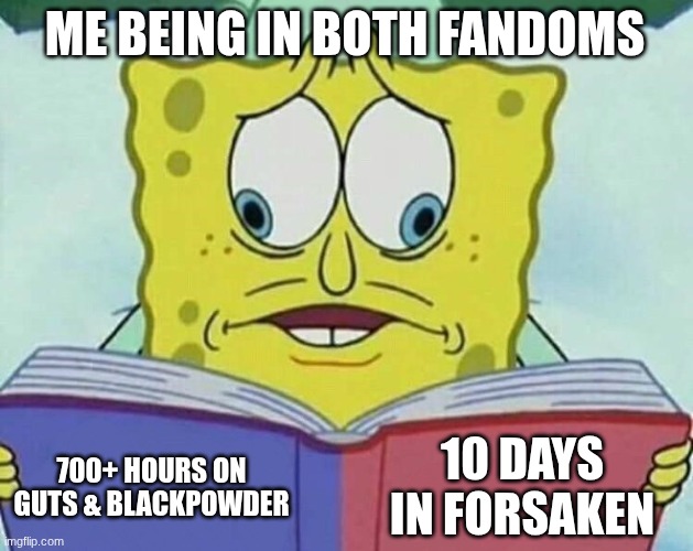 Anyone else just part of fandoms that are completely different from each other? | ME BEING IN BOTH FANDOMS; 10 DAYS IN FORSAKEN; 700+ HOURS ON GUTS & BLACKPOWDER | image tagged in cross eyed spongebob,memes,roblox,gutsandblackpowder,forsaken,fandoms | made w/ Imgflip meme maker